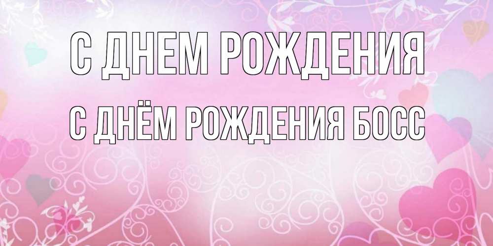 Открытка на каждый день с именем, С-Днём-Рождения-Босс С днем рождения розовые сердечки и узоры Прикольная открытка с пожеланием онлайн скачать бесплатно 