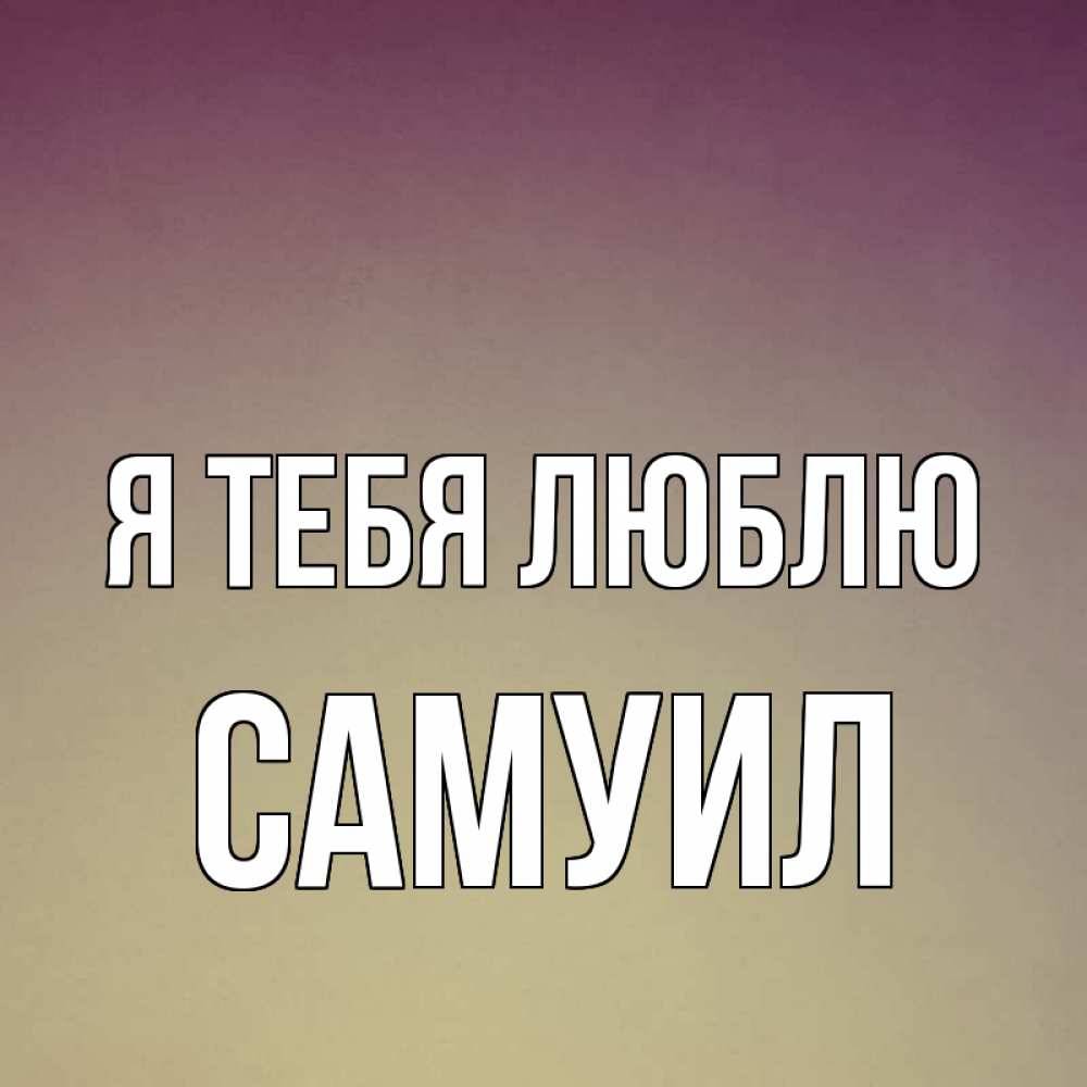 Открытка на каждый день с именем, Самуил Я тебя люблю для любимой Прикольная открытка с пожеланием онлайн скачать бесплатно 