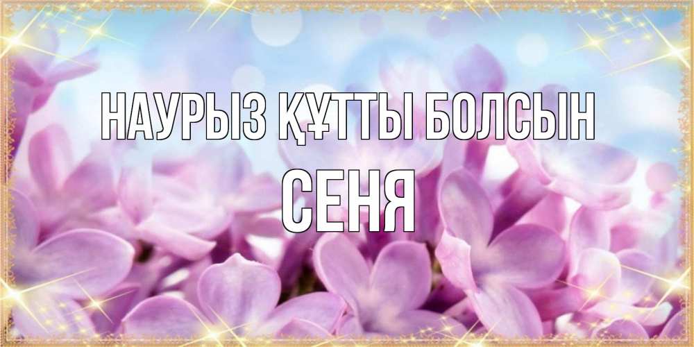 Открытка на каждый день с именем, Сеня Наурыз құтты болсын открытка на наурыз  день с цветами Прикольная открытка с пожеланием онлайн скачать бесплатно 