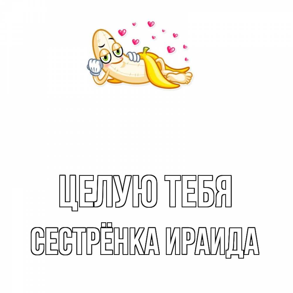 Открытка на каждый день с именем, Сестрёнка-Ираида Целую тебя поцелуй открытки бесплатно Прикольная открытка с пожеланием онлайн скачать бесплатно 