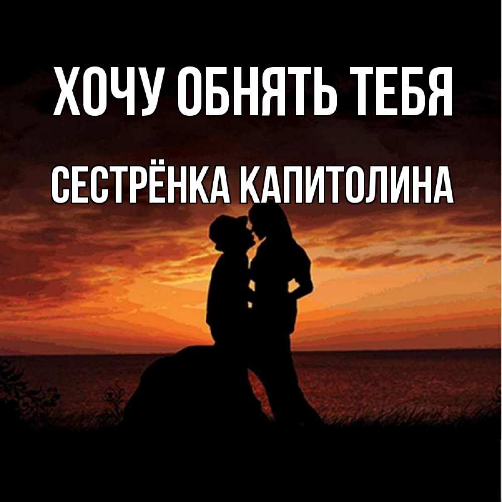 Открытка на каждый день с именем, Сестрёнка-Капитолина Хочу обнять тебя парень и девушка и оранжевое небо Прикольная открытка с пожеланием онлайн скачать бесплатно 