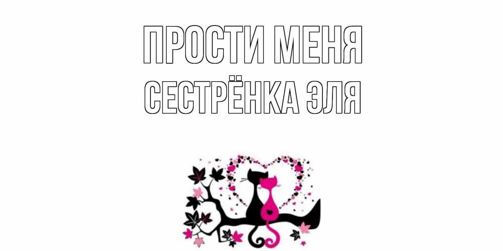 Открытка на каждый день с именем, Сестрёнка-Эля Прости меня коты Прикольная открытка с пожеланием онлайн скачать бесплатно 