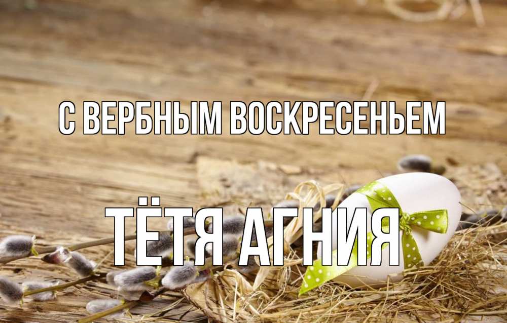 Открытка на каждый день с именем, Тётя-Агния С вербным воскресеньем верба Прикольная открытка с пожеланием онлайн скачать бесплатно 