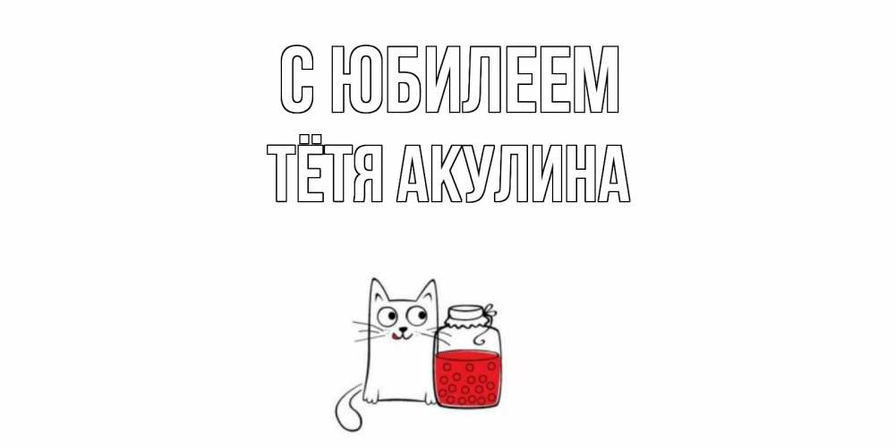 Открытка на каждый день с именем, Тётя-Акулина С юбилеем кот, варенье Прикольная открытка с пожеланием онлайн скачать бесплатно 