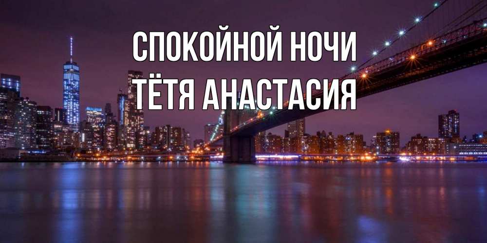 Открытка на каждый день с именем, Тётя-Анастасия Спокойной ночи ночной мост Прикольная открытка с пожеланием онлайн скачать бесплатно 