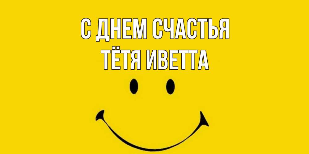 Открытка на каждый день с именем, Тётя-Иветта С днем счастья радость и улыбка Прикольная открытка с пожеланием онлайн скачать бесплатно 
