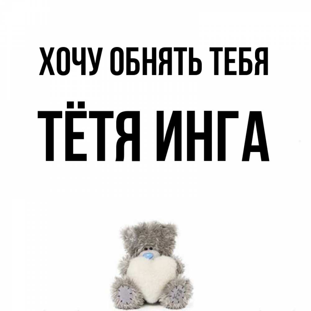 Открытка на каждый день с именем, Тётя-Инга Хочу обнять тебя медвежонок с сердечком белого цвета Прикольная открытка с пожеланием онлайн скачать бесплатно 