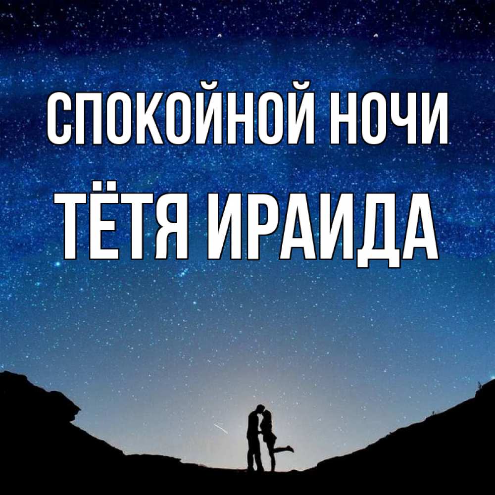 Открытка на каждый день с именем, Тётя-Ираида Спокойной ночи звездное небо и люди Прикольная открытка с пожеланием онлайн скачать бесплатно 