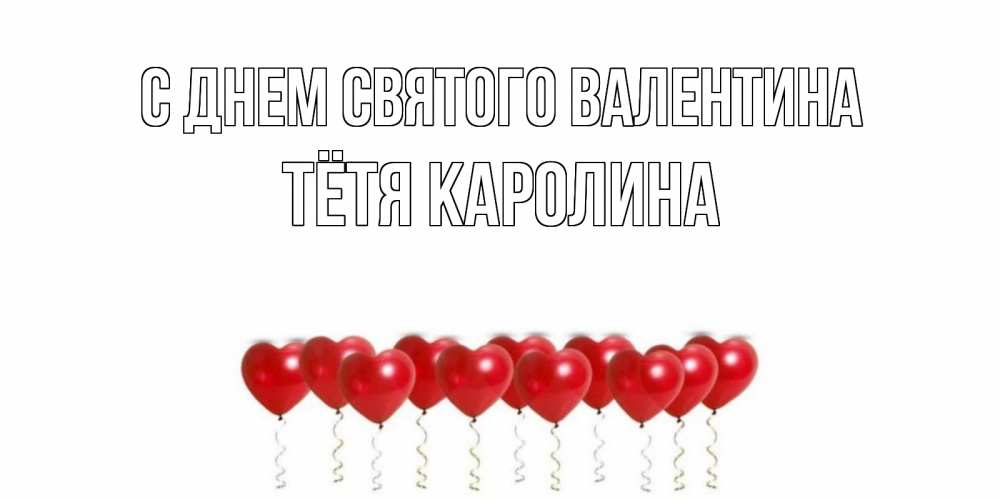 Открытка на каждый день с именем, Тётя-Каролина С днем Святого Валентина шары в виде сердец Прикольная открытка с пожеланием онлайн скачать бесплатно 