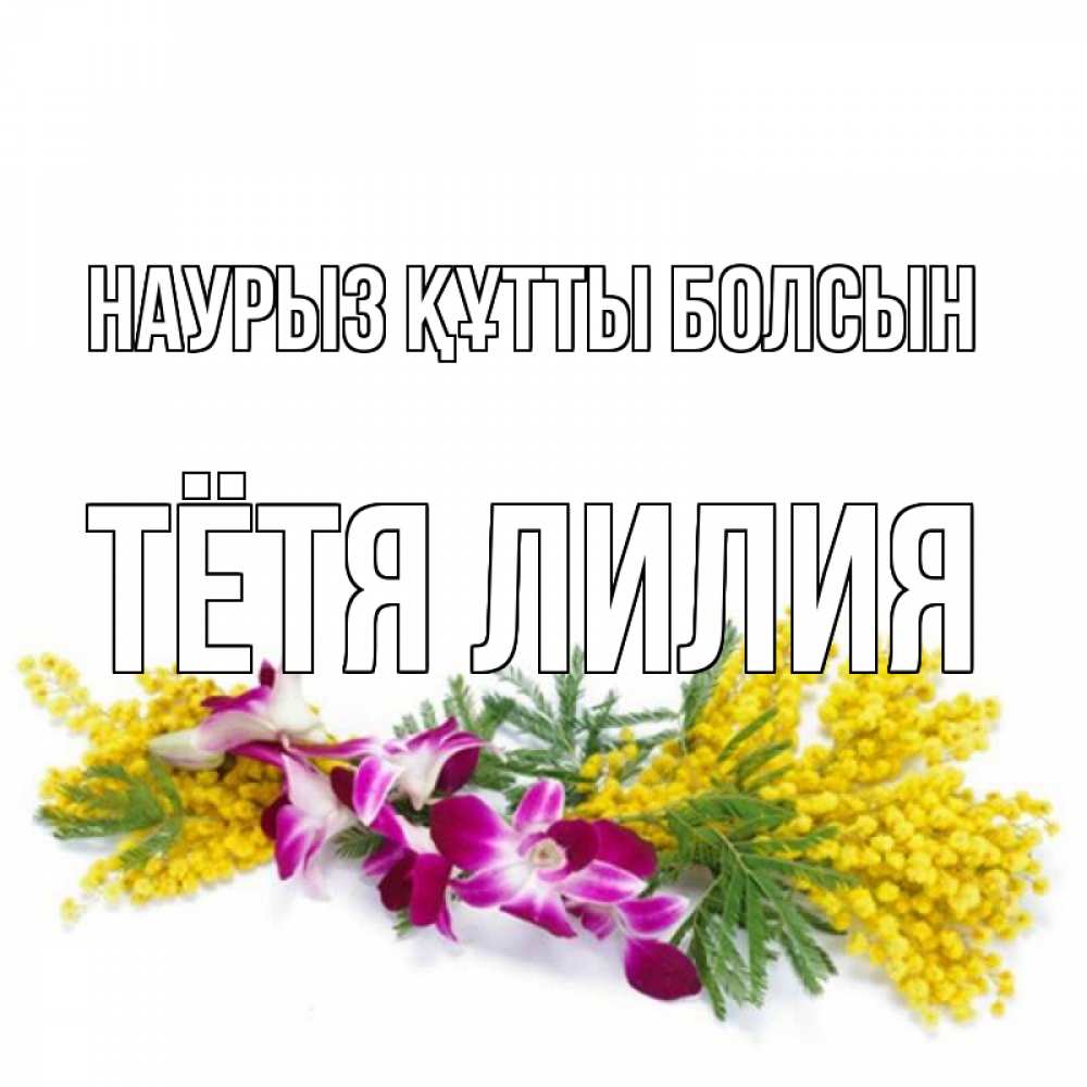 Открытка на каждый день с именем, Тётя-Лилия Наурыз құтты болсын открытка  наурыз с цветами  1 Прикольная открытка с пожеланием онлайн скачать бесплатно 