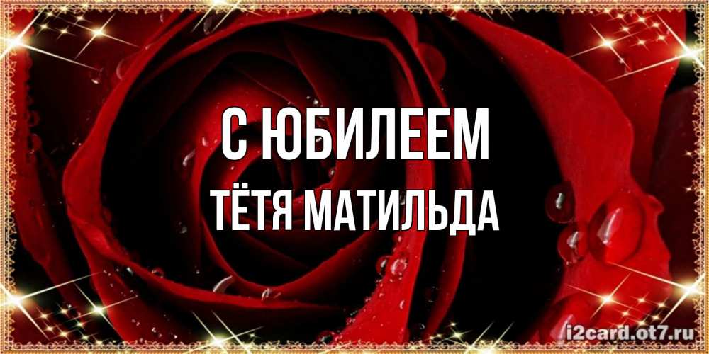 Открытка на каждый день с именем, Тётя-Матильда С юбилеем цветок в росе на день рождения Прикольная открытка с пожеланием онлайн скачать бесплатно 