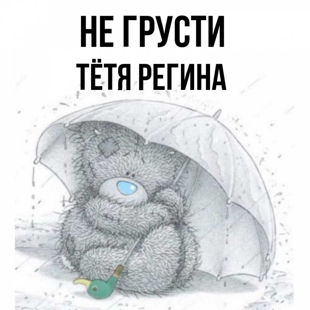 Открытка на каждый день с именем, Тётя-Регина Не грусти спасите мишку Тедди Прикольная открытка с пожеланием онлайн скачать бесплатно 