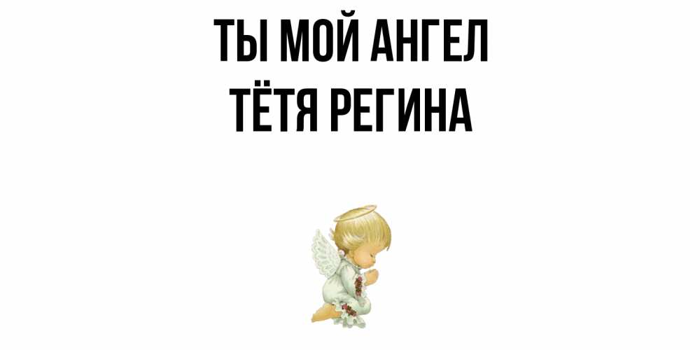 Открытка на каждый день с именем, Тётя-Регина Ты мой ангел ангел Прикольная открытка с пожеланием онлайн скачать бесплатно 