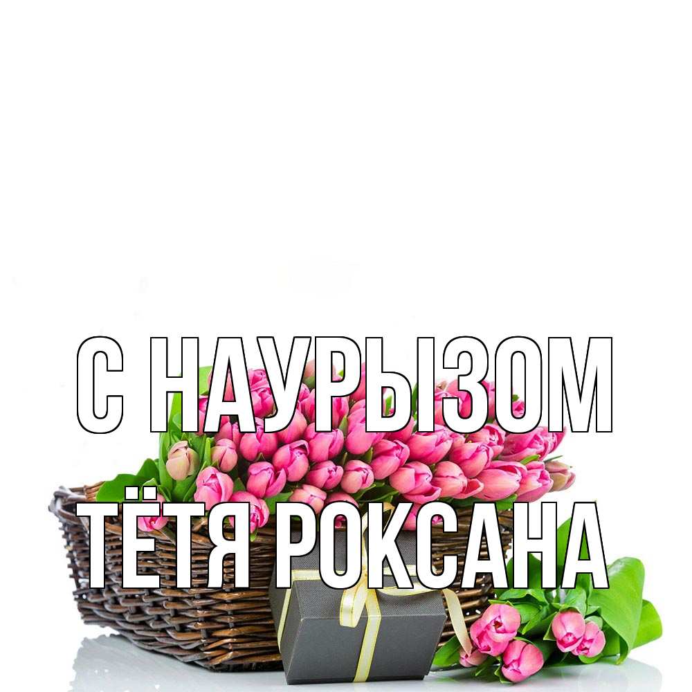 Открытка на каждый день с именем, Тётя-Роксана С наурызом цветы Прикольная открытка с пожеланием онлайн скачать бесплатно 