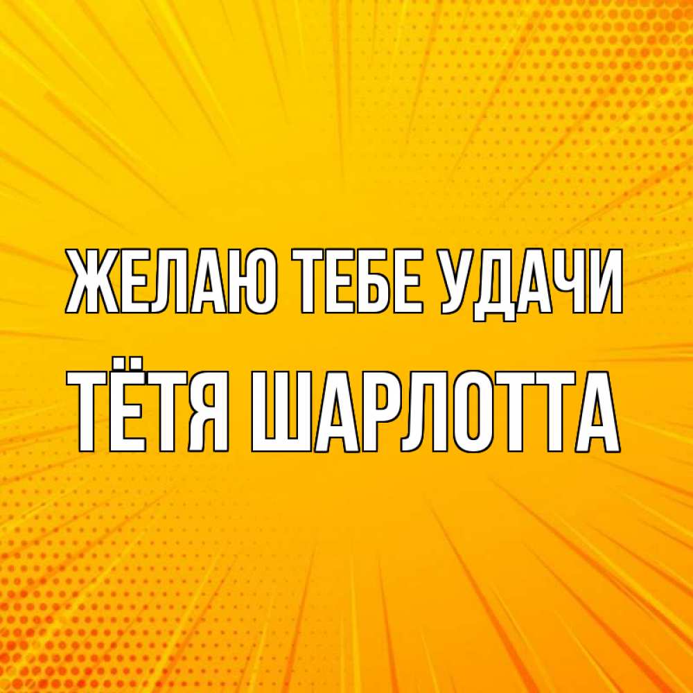 Открытка на каждый день с именем, Тётя-Шарлотта Желаю тебе удачи фон Прикольная открытка с пожеланием онлайн скачать бесплатно 