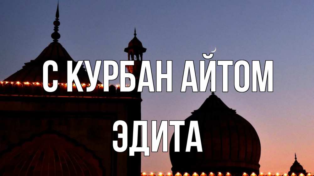 Открытка на каждый день с именем, Эдита С курбан айтом мечеть Прикольная открытка с пожеланием онлайн скачать бесплатно 