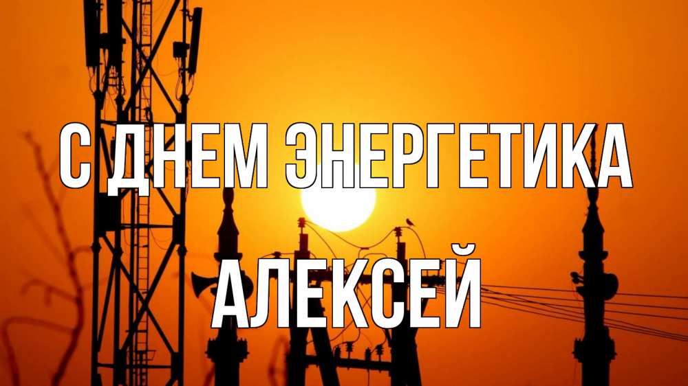 Открытка на каждый день с именем, Алексей С днем энергетика закат,  электроэнергия, энергетик Прикольная открытка с пожеланием онлайн скачать бесплатно 