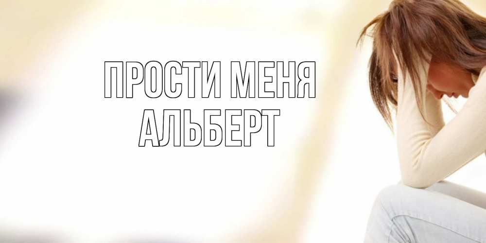 Открытка на каждый день с именем, Альберт Прости меня прости меня с девушкой Прикольная открытка с пожеланием онлайн скачать бесплатно 