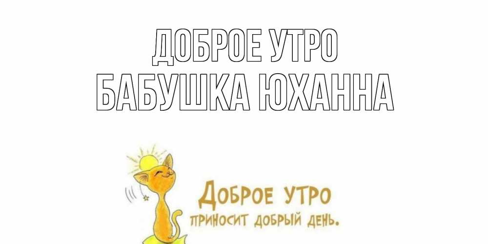 Открытка на каждый день с именем, Бабушка-Юханна Доброе утро кот, солнце Прикольная открытка с пожеланием онлайн скачать бесплатно 