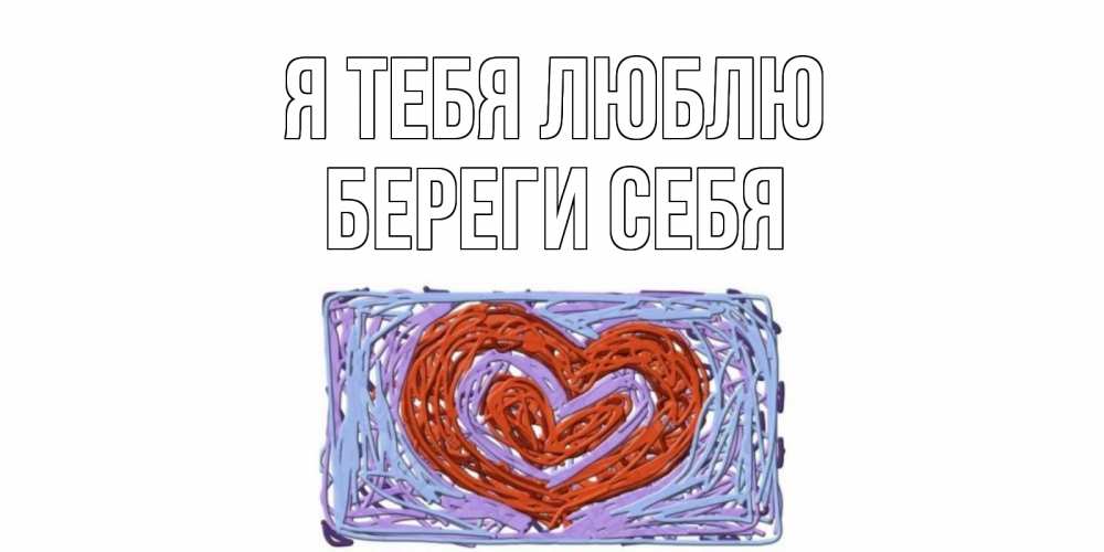 Открытка на каждый день с именем, Береги-себя Я тебя люблю сердце Прикольная открытка с пожеланием онлайн скачать бесплатно 