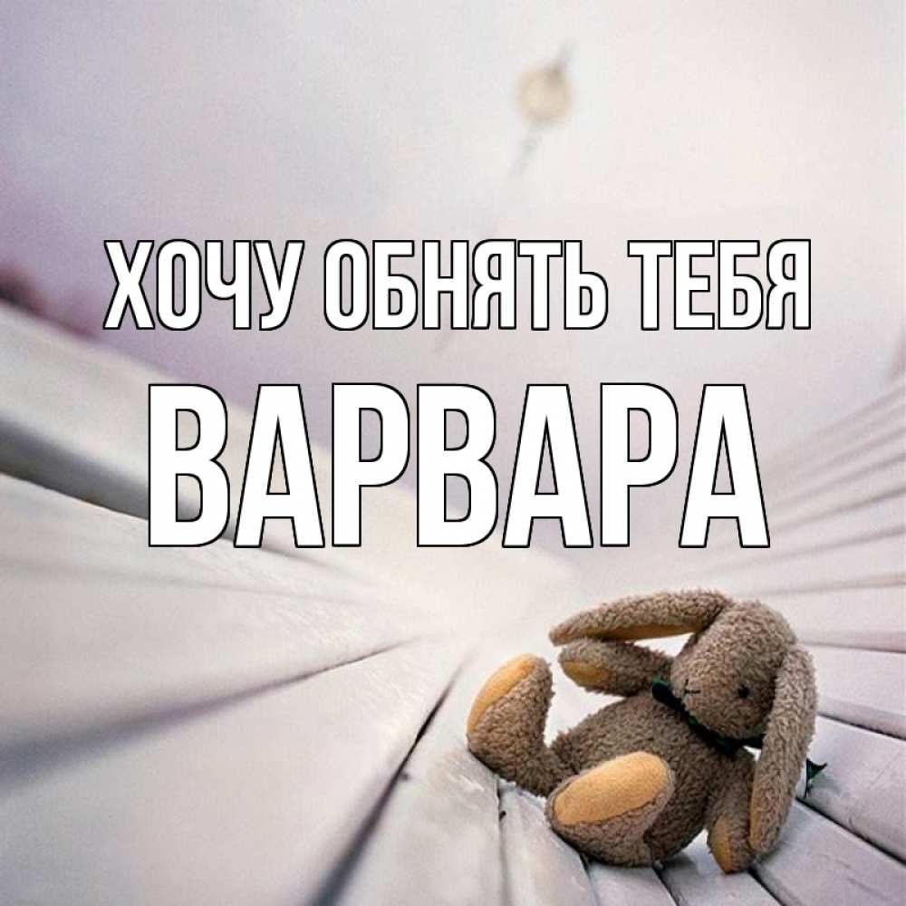 Открытка на каждый день с именем, Варвара Хочу обнять тебя сидит на лавочке Прикольная открытка с пожеланием онлайн скачать бесплатно 