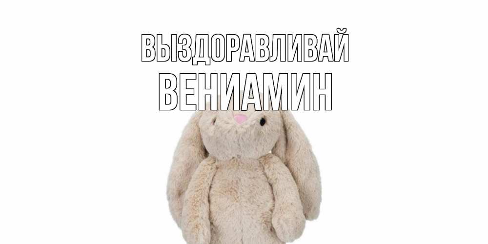 Открытка на каждый день с именем, Вениамин Выздоравливай не болей Прикольная открытка с пожеланием онлайн скачать бесплатно 