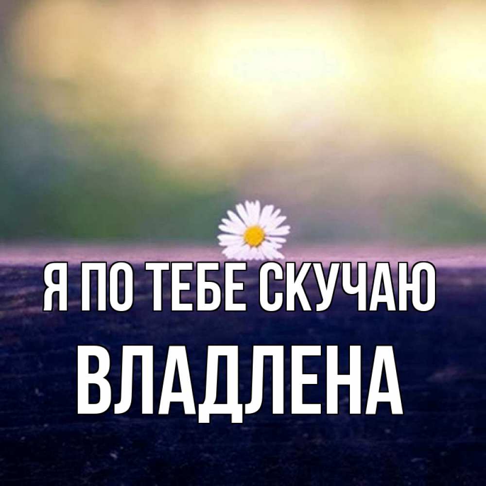 Открытка на каждый день с именем, Владлена Я по тебе скучаю приходи в гости Прикольная открытка с пожеланием онлайн скачать бесплатно 