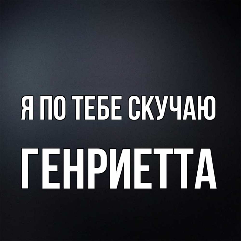 Открытка на каждый день с именем, Генриетта Я по тебе скучаю с подписью Прикольная открытка с пожеланием онлайн скачать бесплатно 