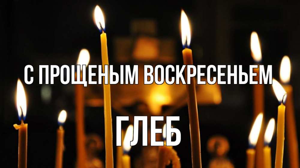 Открытка на каждый день с именем, Глеб С прощеным воскресеньем свечи Прикольная открытка с пожеланием онлайн скачать бесплатно 