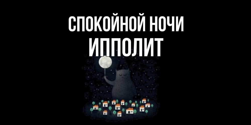 Открытка на каждый день с именем, Ипполит Спокойной ночи кот,луна, ночь, звезды Прикольная открытка с пожеланием онлайн скачать бесплатно 