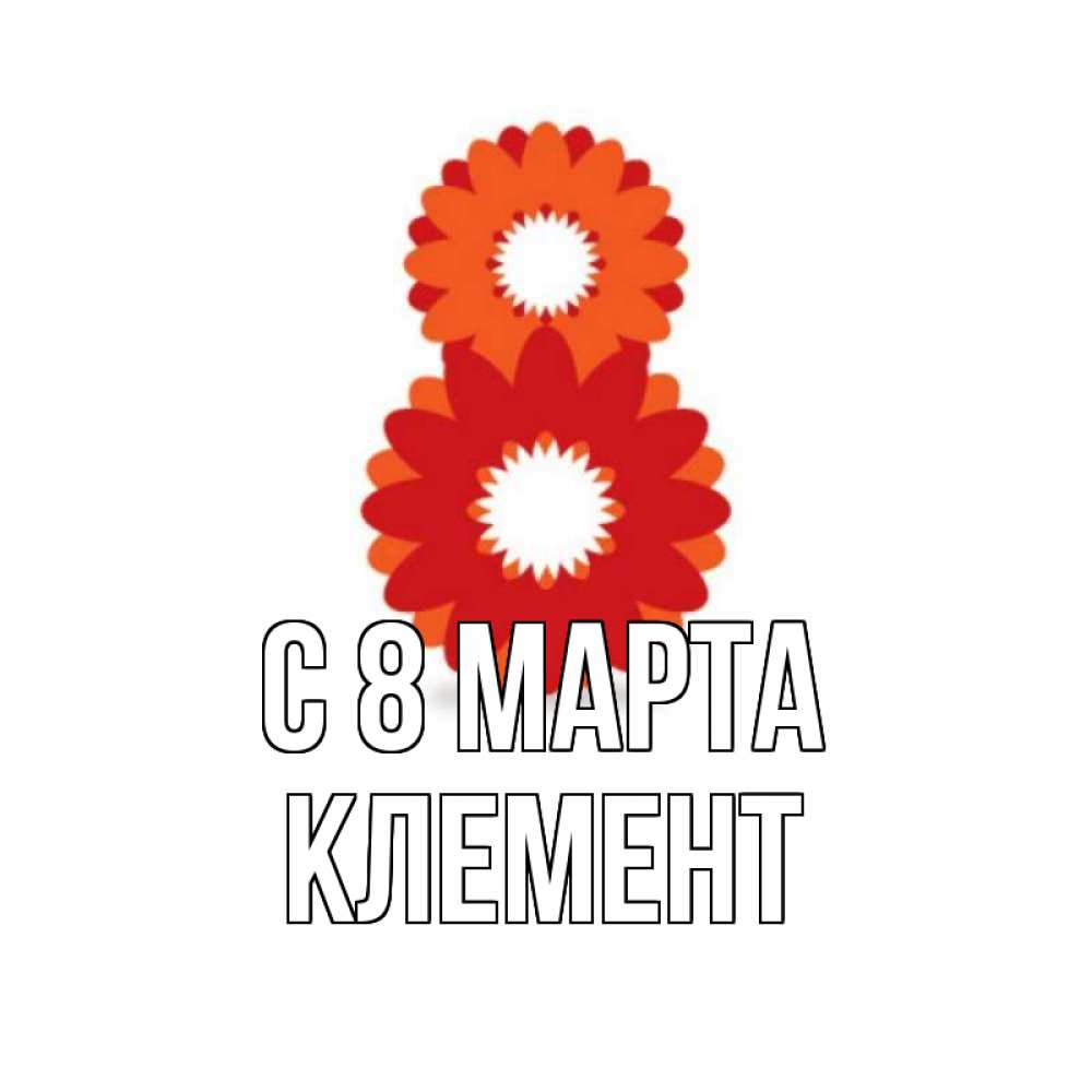 Открытка на каждый день с именем, Клемент С 8 марта восьмерка из лепестков Прикольная открытка с пожеланием онлайн скачать бесплатно 