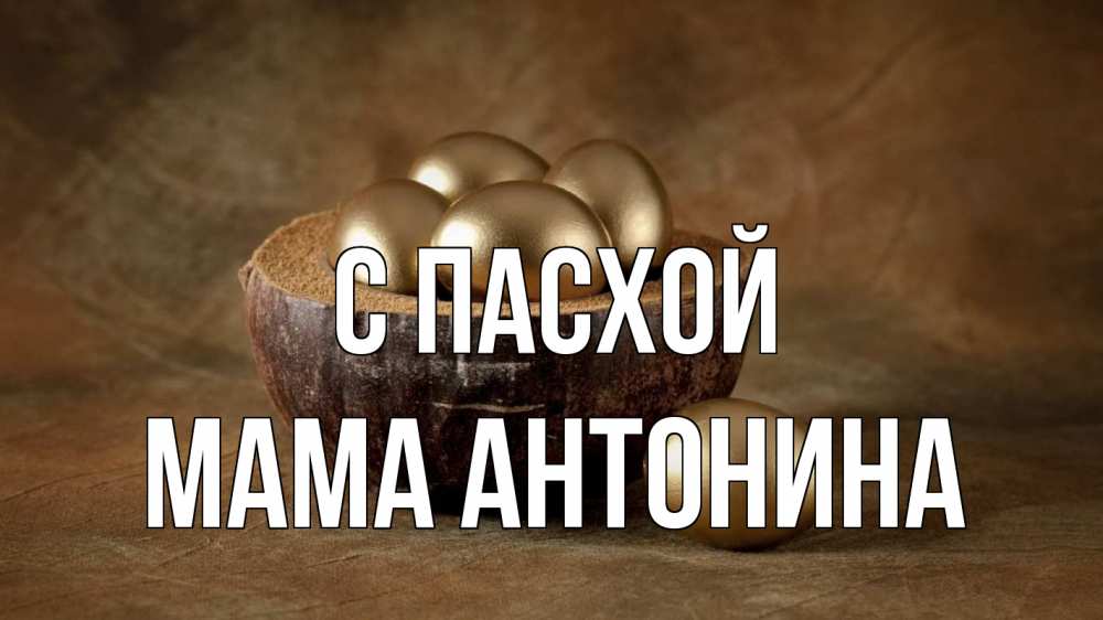Открытка на каждый день с именем, Мама-Антонина С пасхой пасха Прикольная открытка с пожеланием онлайн скачать бесплатно 