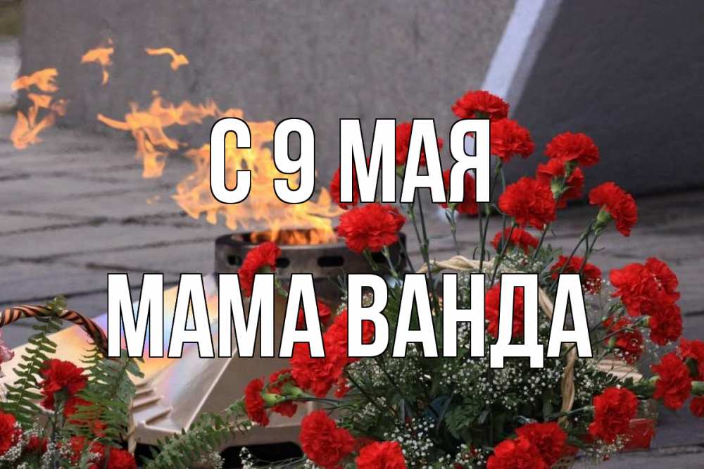 Открытка на каждый день с именем, Мама-Ванда С 9 мая 9 мая Прикольная открытка с пожеланием онлайн скачать бесплатно 