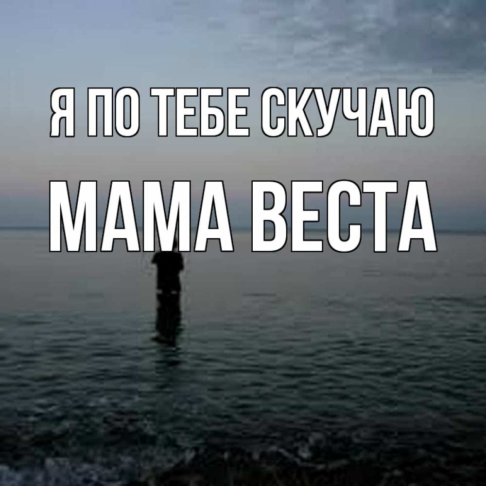 Открытка на каждый день с именем, Мама-Веста Я по тебе скучаю скука Прикольная открытка с пожеланием онлайн скачать бесплатно 
