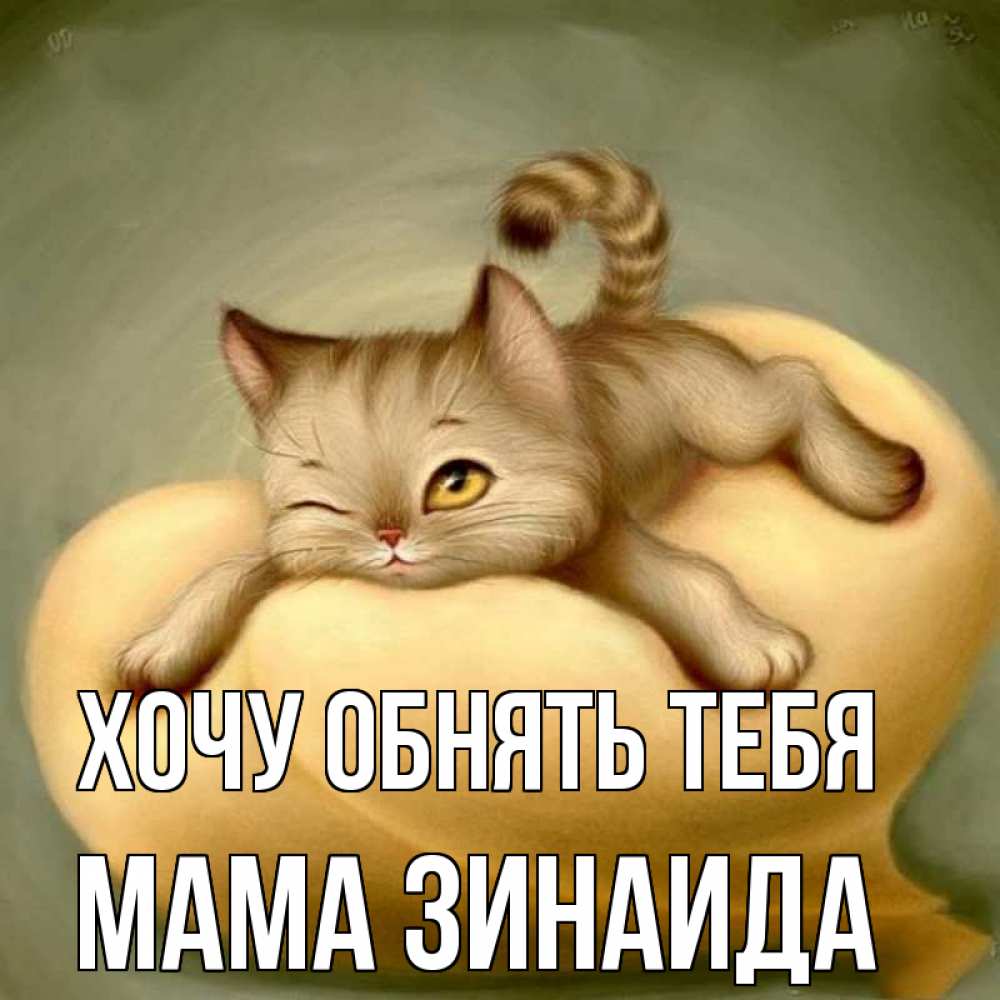 Открытка на каждый день с именем, Мама-Зинаида Хочу обнять тебя кошечка Прикольная открытка с пожеланием онлайн скачать бесплатно 