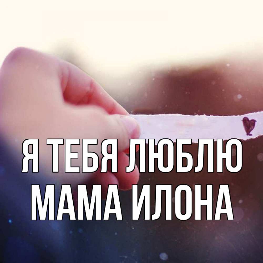 Открытка на каждый день с именем, Мама-Илона Я тебя люблю для тебя Прикольная открытка с пожеланием онлайн скачать бесплатно 