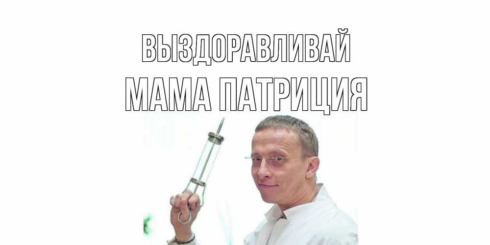 Открытка на каждый день с именем, Мама-Патриция Выздоравливай пожелания не болейте Прикольная открытка с пожеланием онлайн скачать бесплатно 