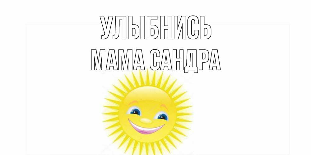 Открытка на каждый день с именем, Мама-Сандра Улыбнись пожелания позитивные Прикольная открытка с пожеланием онлайн скачать бесплатно 