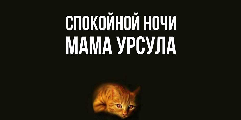 Открытка на каждый день с именем, Мама-Урсула Спокойной ночи кот Прикольная открытка с пожеланием онлайн скачать бесплатно 