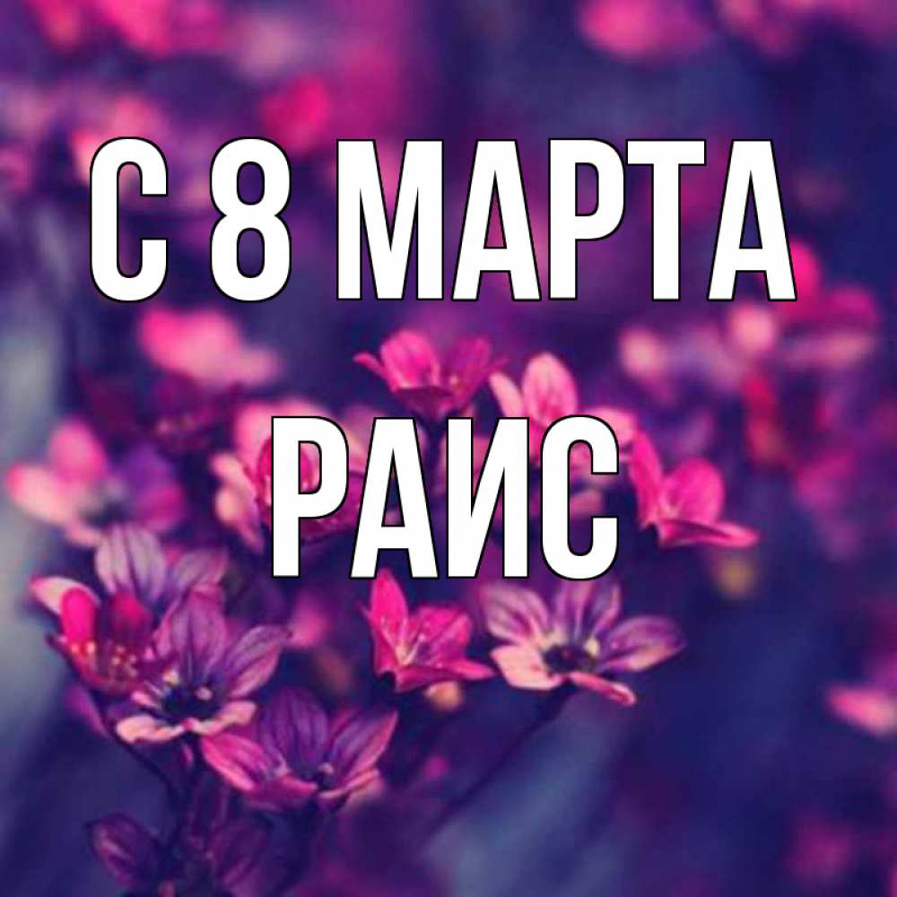 Открытка на каждый день с именем, Раис С 8 МАРТА небольшие цветы 1 Прикольная открытка с пожеланием онлайн скачать бесплатно 