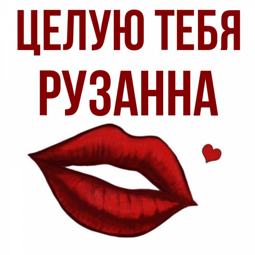 Открытка на каждый день с именем, Рузанна Целую тебя сердечко и губы целуют Прикольная открытка с пожеланием онлайн скачать бесплатно 