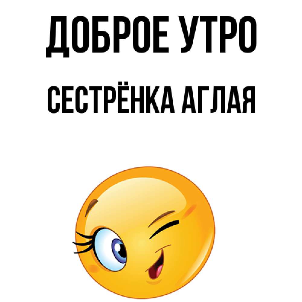 Открытка на каждый день с именем, Сестрёнка-Аглая Доброе утро хорошее настроение Прикольная открытка с пожеланием онлайн скачать бесплатно 