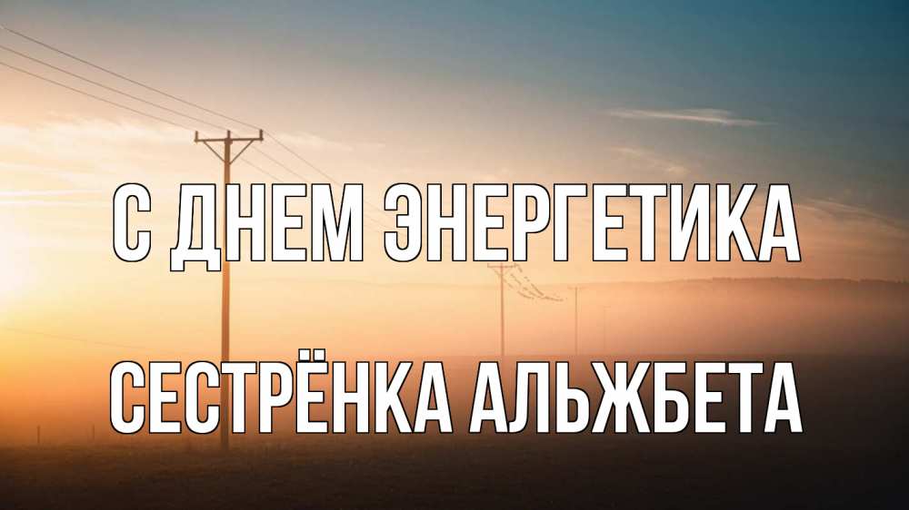 Открытка на каждый день с именем, Сестрёнка-Альжбета С днем энергетика дымка столбы провода Прикольная открытка с пожеланием онлайн скачать бесплатно 