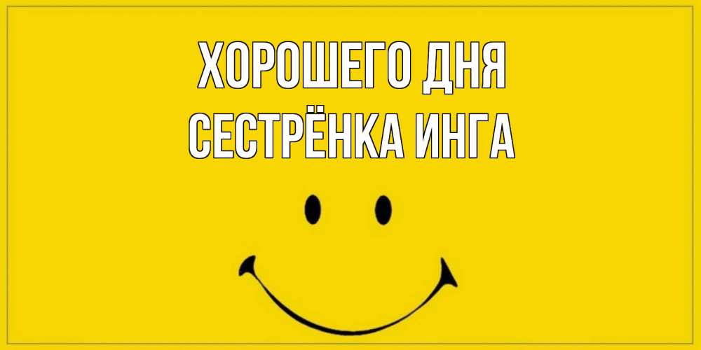 Открытка на каждый день с именем, Сестрёнка-Инга Хорошего дня улыбка Прикольная открытка с пожеланием онлайн скачать бесплатно 