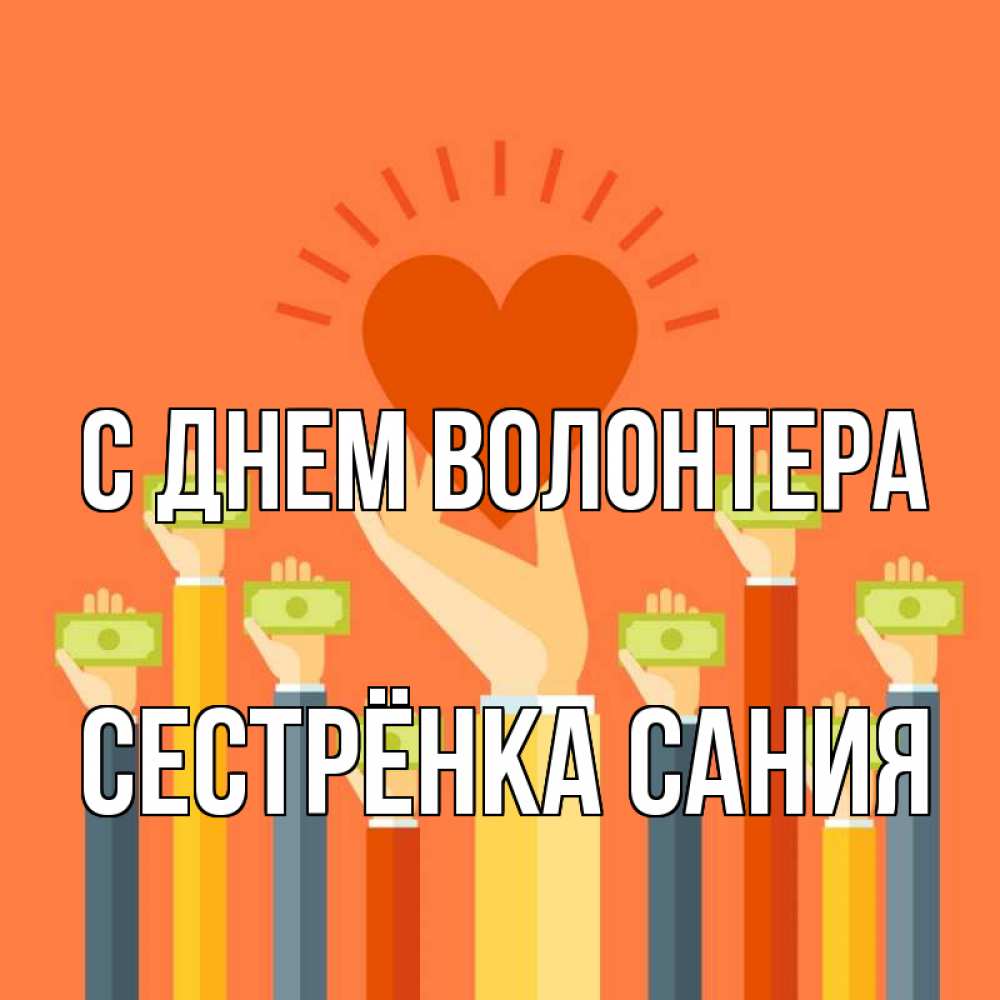 Открытка на каждый день с именем, Сестрёнка-Сания С днем волонтера С днем волонтера Прикольная открытка с пожеланием онлайн скачать бесплатно 