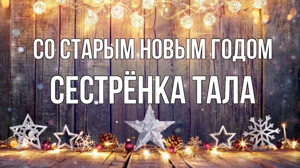 Открытка на каждый день с именем, Сестрёнка-Тала Со старым новым годом новый год Прикольная открытка с пожеланием онлайн скачать бесплатно 