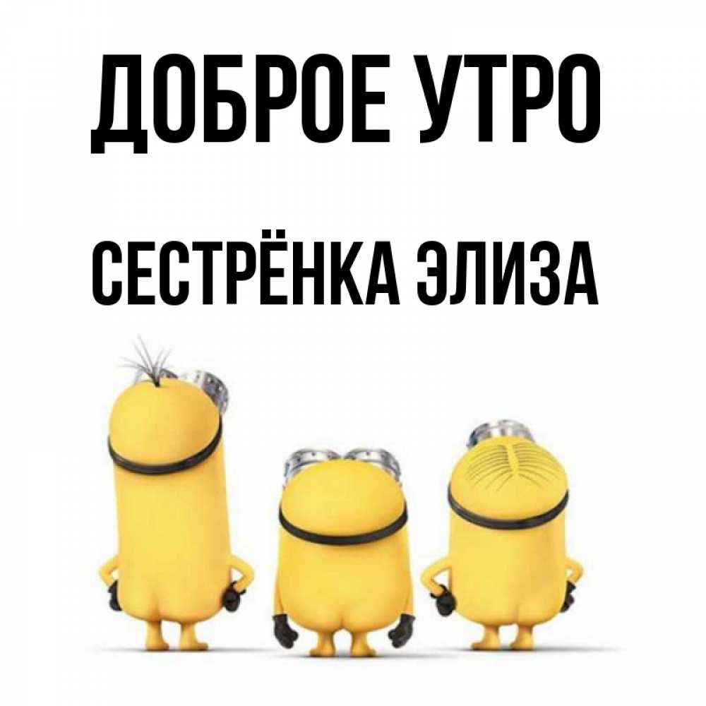 Открытка на каждый день с именем, Сестрёнка-Элиза Доброе утро подписать открытку онлайн бесплатно Прикольная открытка с пожеланием онлайн скачать бесплатно 