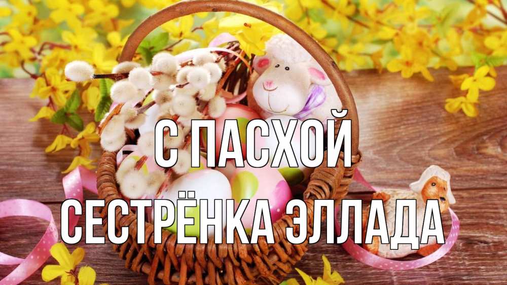 Открытка на каждый день с именем, Сестрёнка-Эллада С пасхой пасха Прикольная открытка с пожеланием онлайн скачать бесплатно 