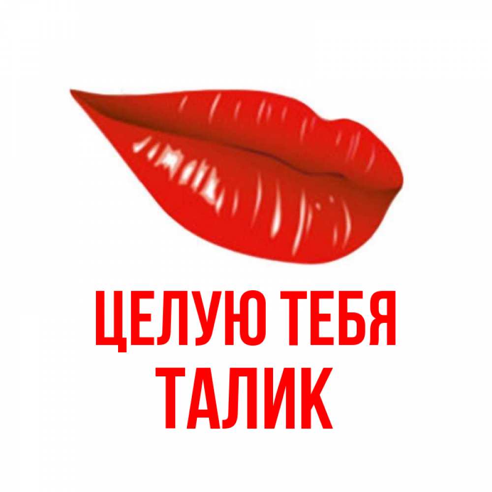 Открытка на каждый день с именем, Талик Целую тебя губы на открытке Прикольная открытка с пожеланием онлайн скачать бесплатно 