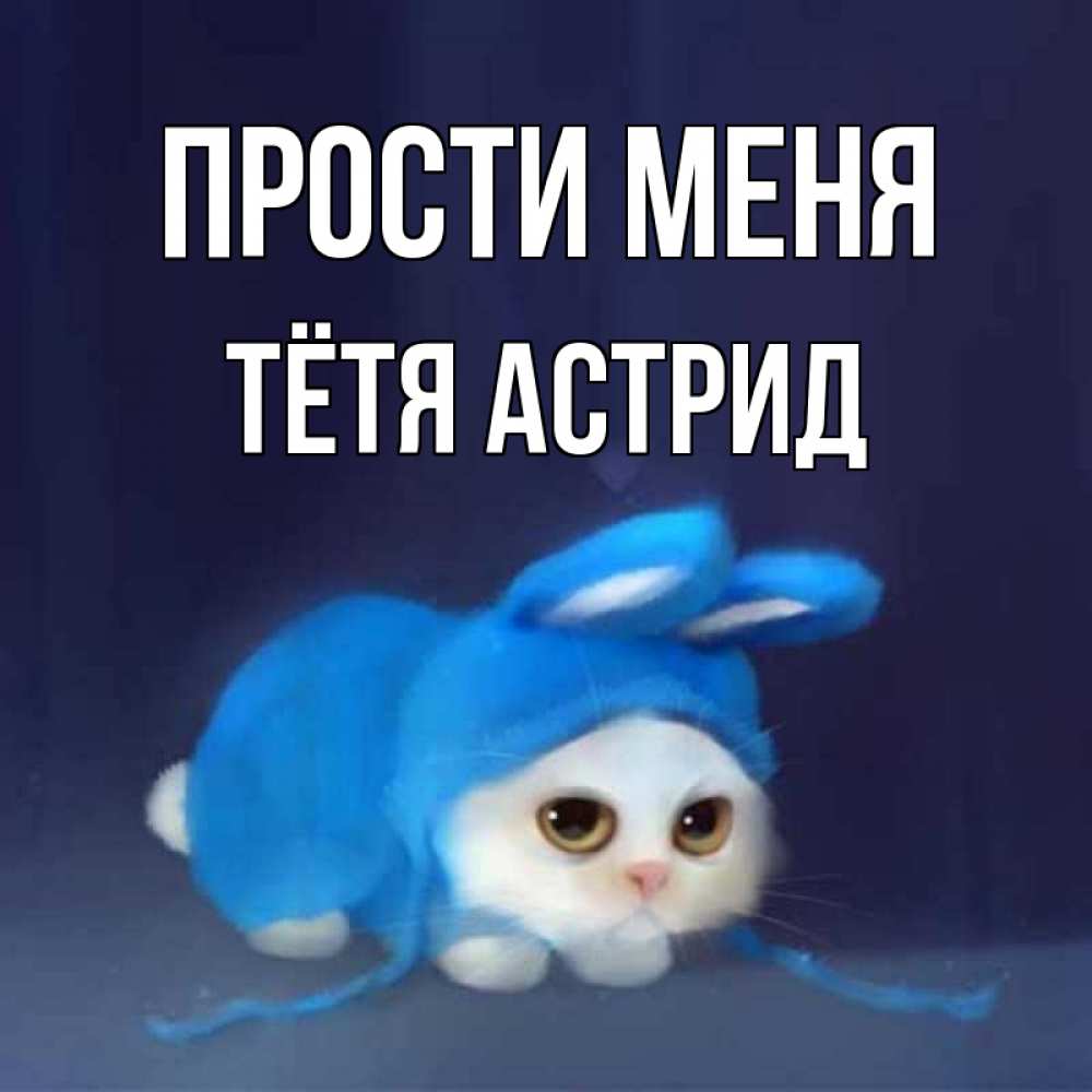 Открытка на каждый день с именем, Тётя-Астрид Прости меня невинный котозай просит прощения Прикольная открытка с пожеланием онлайн скачать бесплатно 